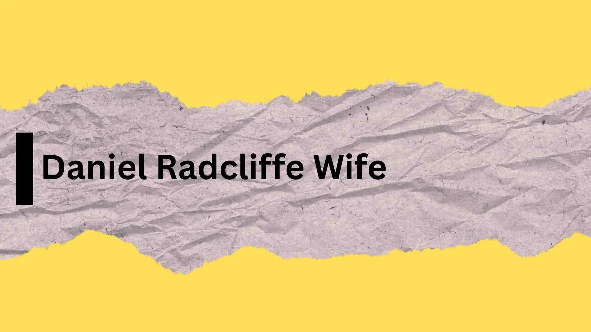 Daniel Radcliffe Wife | Who Is His Life Partner and Is He Married?